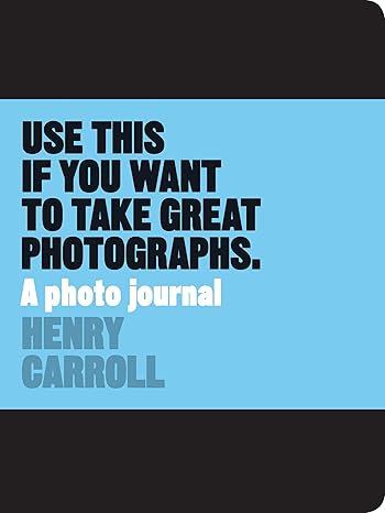 Use this if you want to take great photographs. A photo journal - Henry Carroll