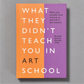 What They Didn't Teach You In Art School - Rosalind Davis - Book